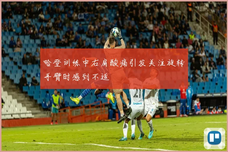 哈登训练中右肩酸痛引发关注旋转手臂时感到不适