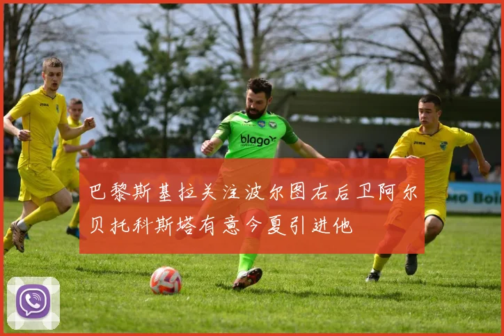 巴黎斯基拉关注波尔图右后卫阿尔贝托科斯塔有意今夏引进他