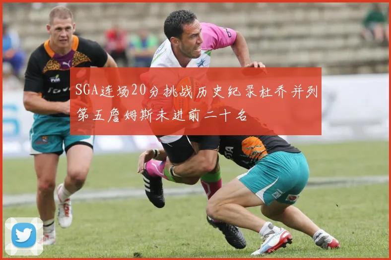 SGA连场20分挑战历史纪录杜乔并列第五詹姆斯未进前二十名