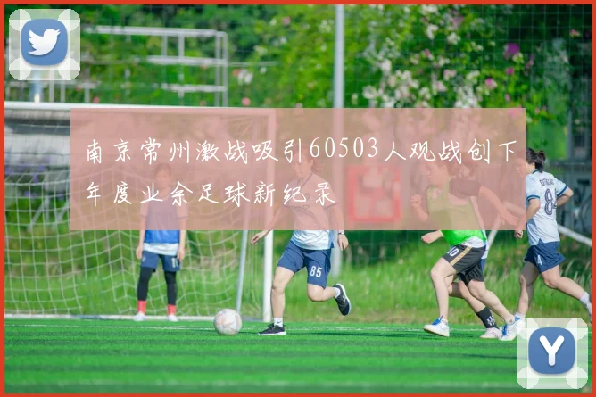 南京常州激战吸引60503人观战创下年度业余足球新纪录