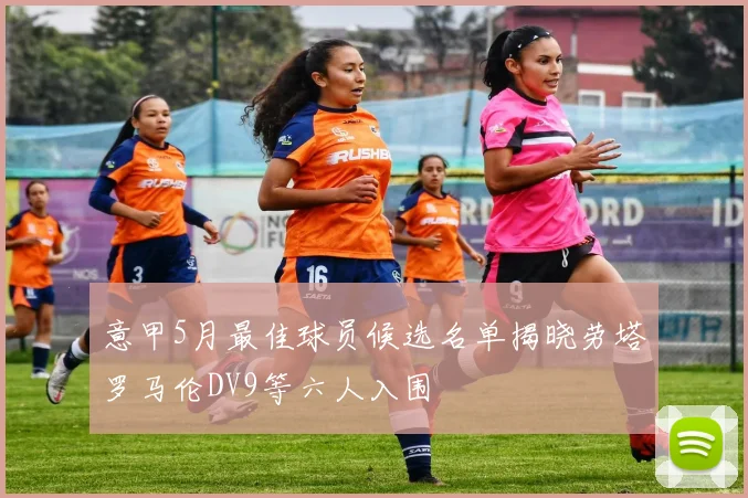 意甲5月最佳球员候选名单揭晓劳塔罗马伦DV9等六人入围
