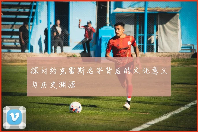 探讨约克雷斯名字背后的文化意义与历史渊源