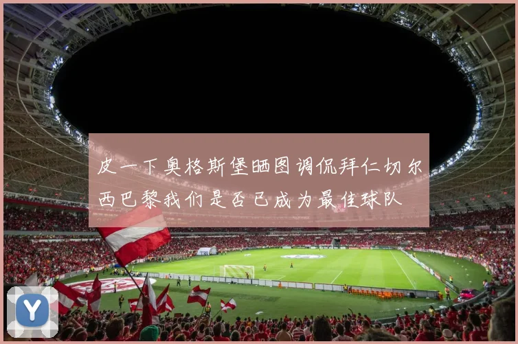 皮一下奥格斯堡晒图调侃拜仁切尔西巴黎我们是否已成为最佳球队