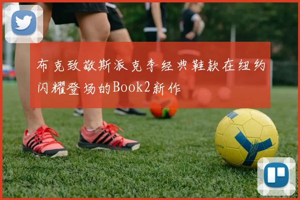 布克致敬斯派克李经典鞋款在纽约闪耀登场的Book2新作